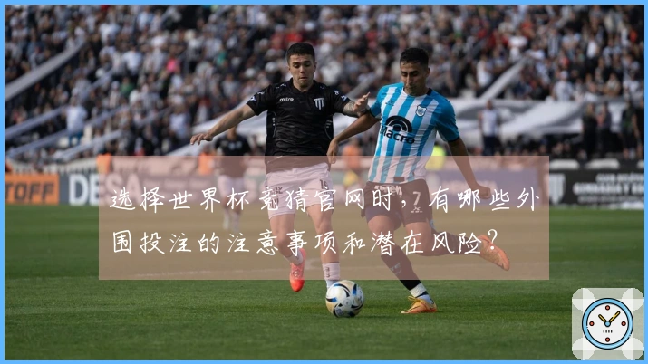 选择世界杯竞猜官网时，有哪些外围投注的注意事项和潜在风险？