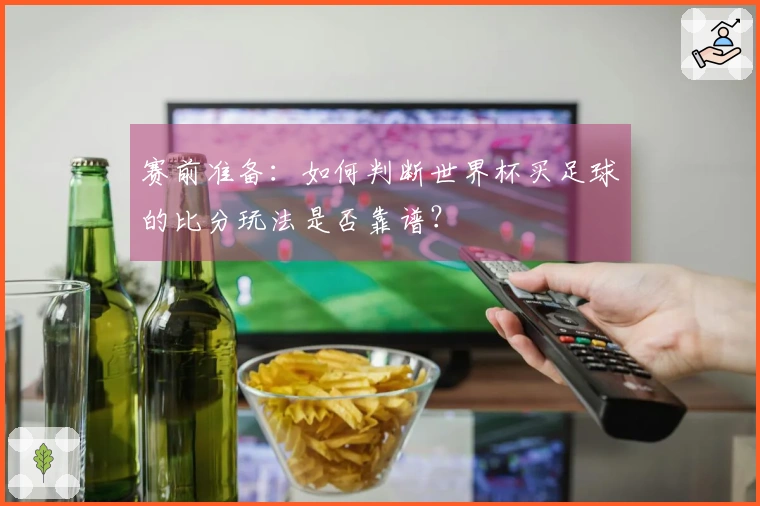 赛前准备：如何判断世界杯买足球的比分玩法是否靠谱？