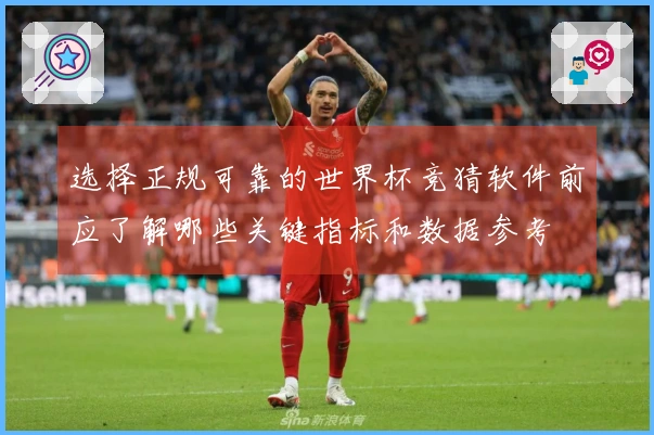 选择正规可靠的世界杯竞猜软件前应了解哪些关键指标和数据参考
