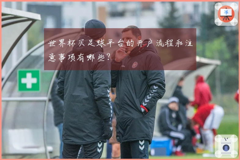 世界杯买足球平台的开户流程和注意事项有哪些？
